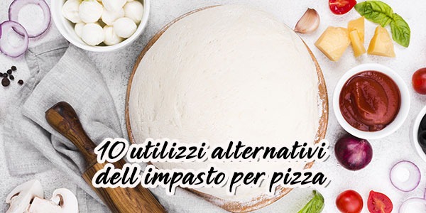 Impasto della pizza:10 usi creativi e alternativi